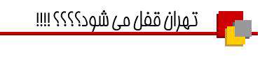 تهران قفل میشود؟؟؟!!!