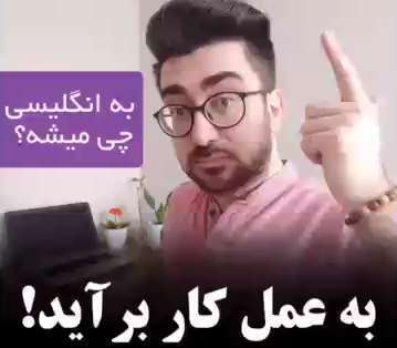 به عمل کار برآید؛ ضرب المثل ایرانی به انگلیسی
