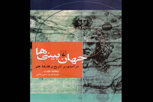 «جهانبینیها؛ درآمدی بر تاریخ و فلسفه علم» منتشر شد «جهانبینیها؛ درآمدی بر تاریخ و فلسفه علم» منتشر شد