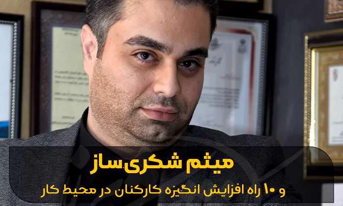 میثم شکری ساز و 10 راه افزایش انگیزه کارکنان در محیط کار