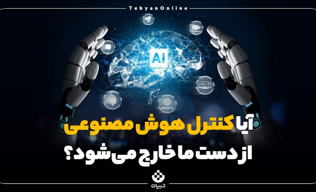  آیا کنترل هوش مصنوعی از دست ما خارج می‌شود