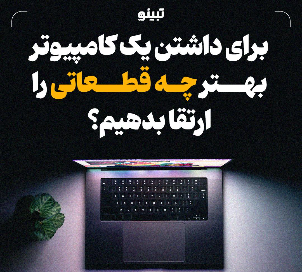 برای داشتن یک کامپیوتر بهتر چه قطعاتی را ارتقا بدهیم؟